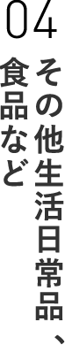 04 その他生活日常品、食品など